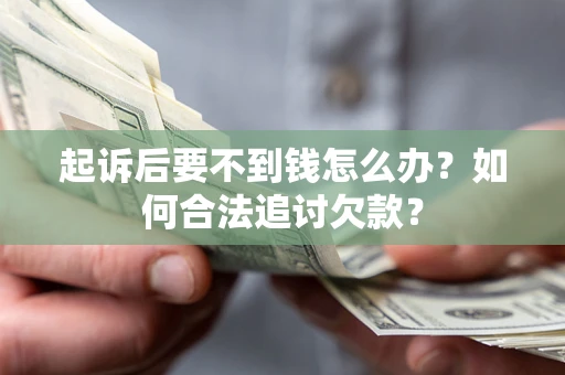 武汉起诉后要不到钱怎么办？如何合法追讨欠款？