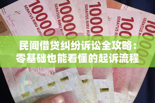 武汉民间借贷纠纷诉讼全攻略:零基础也能看懂的起诉流程与证据整理指南 武汉民间借贷纠纷诉讼全攻略:零基础也能看懂的起诉流程与证据整理指南