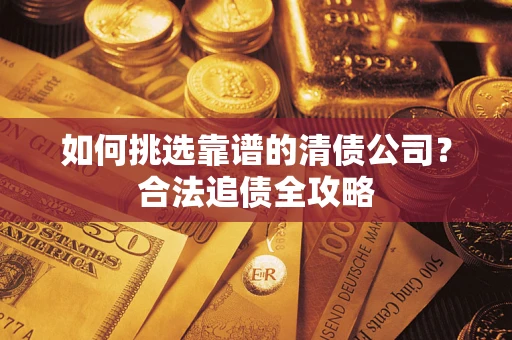 武汉如何挑选靠谱的清债公司？合法追债全攻略