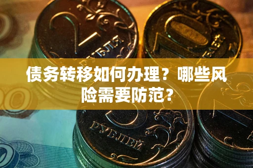 武汉债务转移如何办理？哪些风险需要防范？