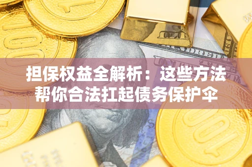武汉担保权益全解析：这些方法帮你合法扛起债务保护伞