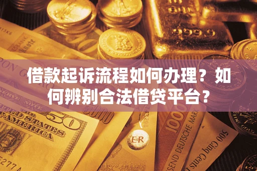 武汉借款起诉流程如何办理？如何辨别合法借贷平台？