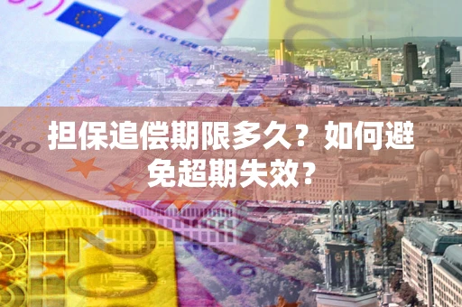 武汉担保追偿期限多久?如何避免超期失效? 武汉担保追偿期限多久?如何避免超期失效?