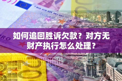 武汉如何追回胜诉欠款？对方无财产执行怎么处理？
