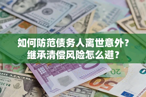武汉如何防范债务人离世意外？继承清偿风险怎么避？