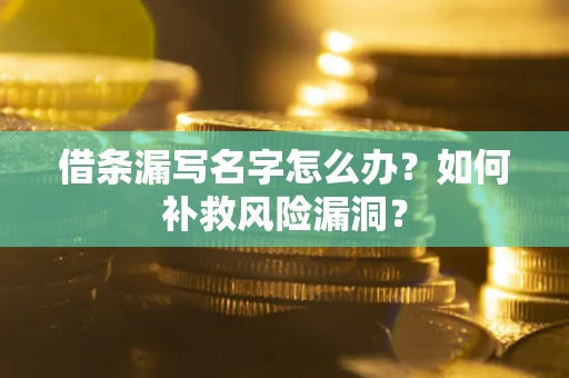 武汉借条漏写名字怎么办？如何补救风险漏洞？