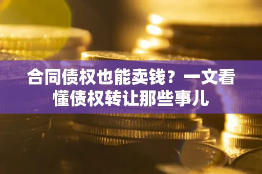 武汉合同债权也能卖钱？一文看懂债权转让那些事儿