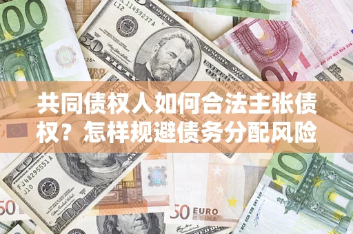 武汉共同债权人如何合法主张债权？怎样规避债务分配风险？