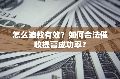 武汉怎么追款有效？如何合法催收提高成功率？