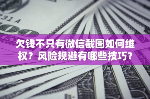 武汉欠钱不只有微信截图如何维权？风险规避有哪些技巧？