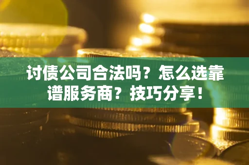 武汉讨债公司合法吗？怎么选靠谱服务商？技巧分享！
