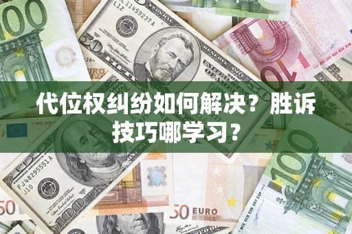 武汉代位权纠纷如何解决？胜诉技巧哪学习？