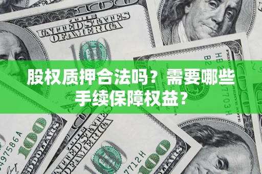武汉股权质押合法吗？需要哪些手续保障权益？
