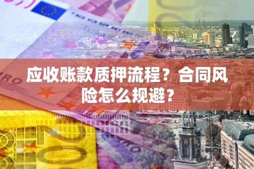 武汉应收账款质押流程？合同风险怎么规避？