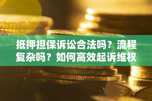 武汉抵押担保诉讼合法吗？流程复杂吗？如何高效起诉维权？