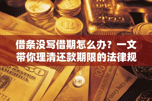 武汉借条没写借期怎么办？一文带你理清还款期限的法律规则
