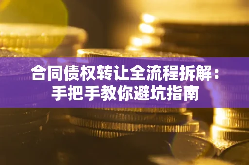武汉合同债权转让全流程拆解：手把手教你避坑指南