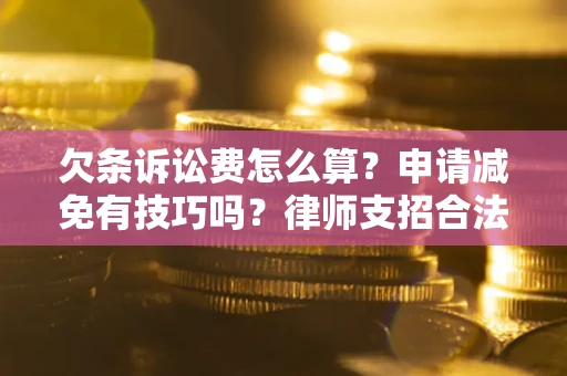 武汉欠条诉讼费怎么算？申请减免有技巧吗？律师支招合法省钱