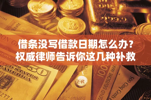 武汉借条没写借款日期怎么办？权威律师告诉你这几种补救方法！
