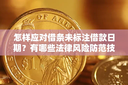 武汉怎样应对借条未标注借款日期？有哪些法律风险防范技巧？
