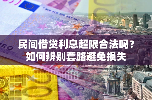 武汉民间借贷利息超限合法吗？如何辨别套路避免损失