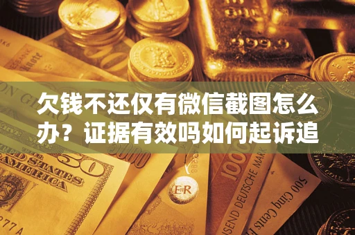 武汉欠钱不还仅有微信截图怎么办？证据有效吗如何起诉追回欠款？