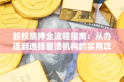 武汉股权质押全流程指南：从办理到选择靠谱机构的实用攻略