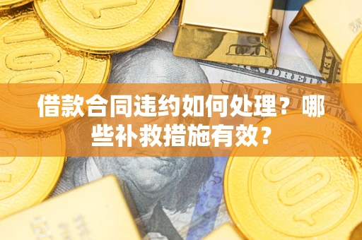 武汉借款合同违约如何处理？哪些补救措施有效？