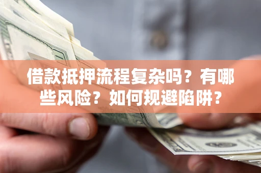 武汉借款抵押流程复杂吗？有哪些风险？如何规避陷阱？