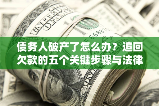 武汉债务人破产了怎么办？追回欠款的五个关键步骤与法律策略