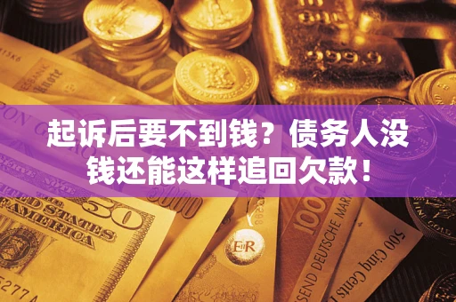 武汉起诉后要不到钱？债务人没钱还能这样追回欠款！