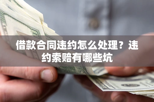 武汉借款合同违约怎么处理？违约索赔有哪些坑