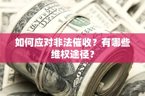 武汉如何应对非法催收？有哪些维权途径？