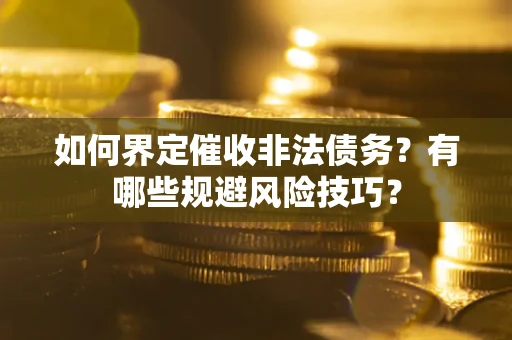 武汉如何界定催收非法债务？有哪些规避风险技巧？