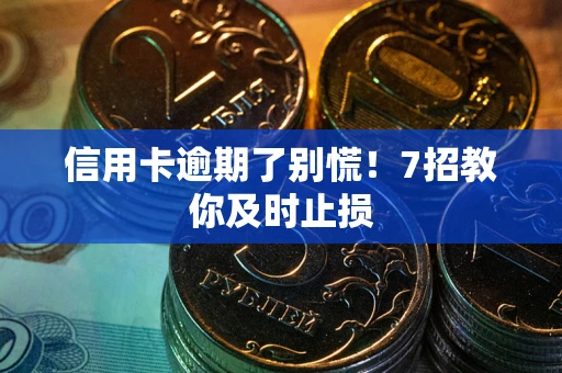 武汉信用卡逾期了别慌！7招教你及时止损