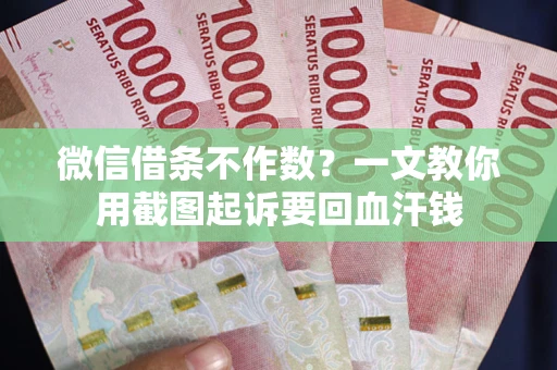 武汉微信借条不作数？一文教你用截图起诉要回血汗钱