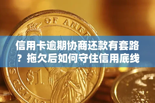 武汉信用卡逾期协商还款有套路？拖欠后如何守住信用底线？