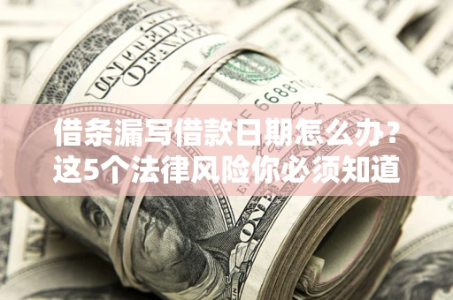 武汉借条漏写借款日期怎么办？这5个法律风险你必须知道