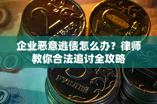 武汉企业恶意逃债怎么办？律师教你合法追讨全攻略