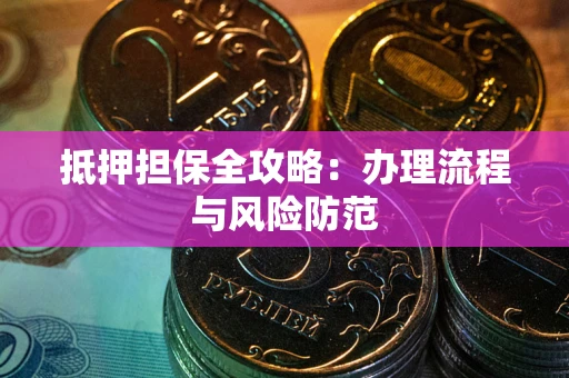 武汉抵押担保全攻略：办理流程与风险防范