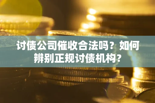 武汉讨债公司催收合法吗？如何辨别正规讨债机构？