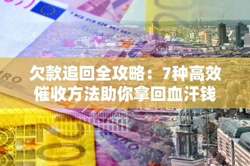 武汉欠款追回全攻略：7种高效催收方法助你拿回血汗钱