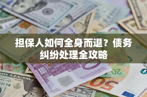 武汉担保人如何全身而退？债务纠纷处理全攻略