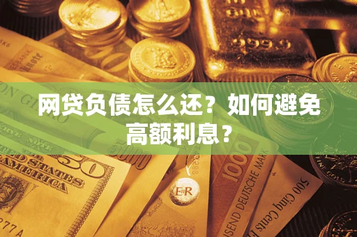 武汉网贷负债怎么还？如何避免高额利息？