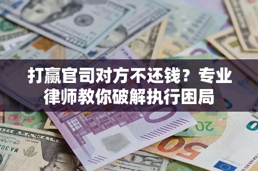 武汉打赢官司对方不还钱？专业律师教你破解执行困局