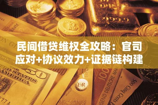 武汉民间借贷维权全攻略：官司应对+协议效力+证据链构建指南