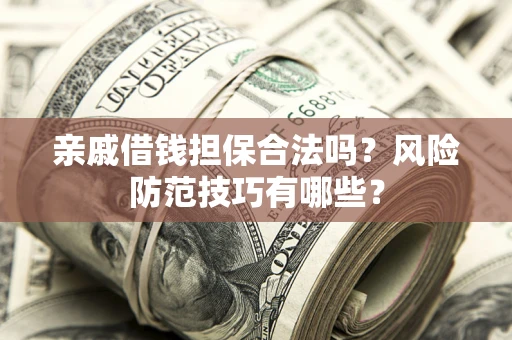 武汉亲戚借钱担保合法吗？风险防范技巧有哪些？