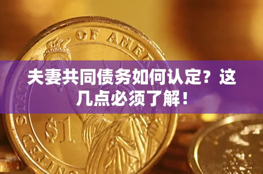 武汉夫妻共同债务如何认定？这几点必须了解！