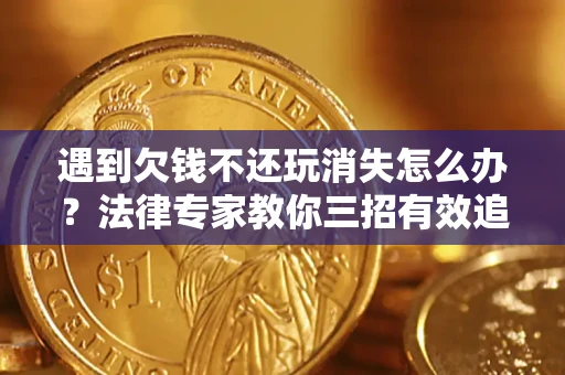 武汉遇到欠钱不还玩消失怎么办？法律专家教你三招有效追债！
