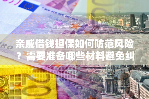 武汉亲戚借钱担保如何防范风险？需要准备哪些材料避免纠纷？